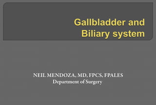 Gallbladder and Biliary system NEIL MENDOZA, MD, FPCS, FPALES Department of Surgery 