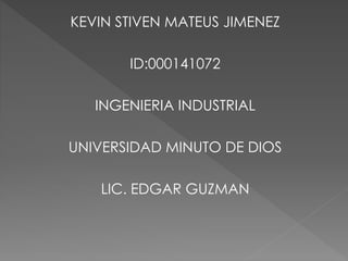 KEVIN STIVEN MATEUS JIMENEZ
ID:000141072
INGENIERIA INDUSTRIAL
UNIVERSIDAD MINUTO DE DIOS
LIC. EDGAR GUZMAN
 
