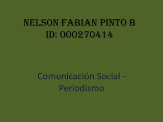 Nelson Fabian Pinto B
    ID: 000270414



  Comunicación Social -
      Periodismo
 