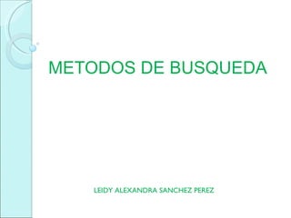 METODOS DE BUSQUEDA




   LEIDY ALEXANDRA SANCHEZ PEREZ
 
