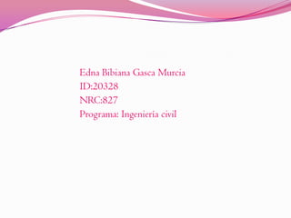 Edna Bibiana Gasca Murcia
ID:20328
NRC:827
Programa: Ingeniería civil
 