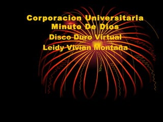 Cor por acion Univer sitaria
      Minuto De Dios
     Disco Duro Virtual
    Leidy Vivian Montaña
 