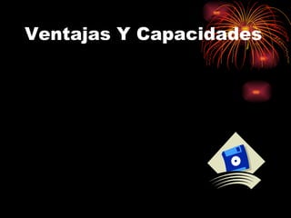 Ventajas Y Capacidades
 