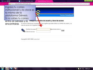 Ingresa tu correo
institucional l y la clave es
la misma de la
plataforma Génesis.
Si no sabes tu correo
entra al Génesis y lo
encontraras
 