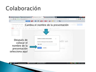 Cambia el nombre de la presentación
Después de
colocar el
nombre de la
presentación
selecciona aquí