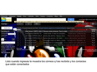 Listo cuando ingresas te muestra los correos q has recibido y los contactos
que están conectados
 