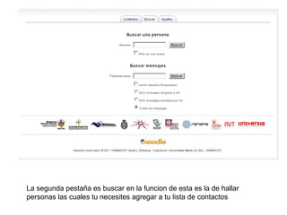 La segunda pestaña es buscar en la funcion de esta es la de hallar
personas las cuales tu necesites agregar a tu lista de contactos
 