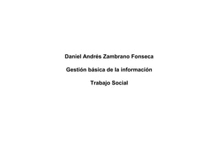 Daniel Andrés Zambrano Fonseca

Gestión básica de la información

         Trabajo Social
 