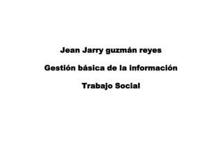 Jean Jarry guzmán reyes

Gestión básica de la información

        Trabajo Social
 