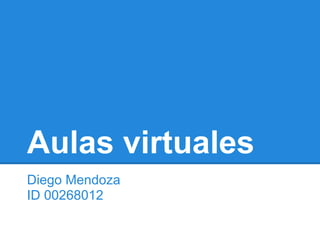 Aulas virtuales
Diego Mendoza
ID 00268012
 