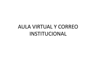 AULA VIRTUAL Y CORREO
    INSTITUCIONAL
 