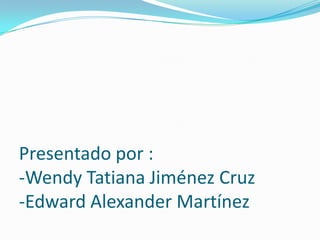 Presentado por :
-Wendy Tatiana Jiménez Cruz
-Edward Alexander Martínez
 