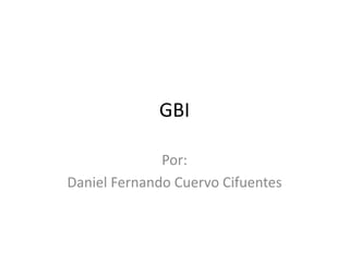 GBI

              Por:
Daniel Fernando Cuervo Cifuentes
 
