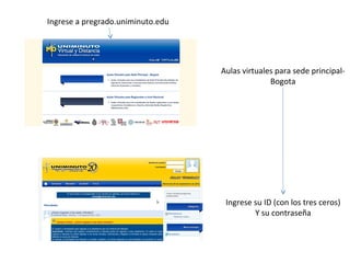 Ingrese a pregrado.uniminuto.edu




                                   Aulas virtuales para sede principal-
                                                 Bogota




                                    Ingrese su ID (con los tres ceros)
                                            Y su contraseña
 