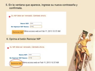 5. En la ventana que aparece, ingrese su nueva contraseña y
   confírmela.




6. Oprima el botón Reiniciar NIP
 