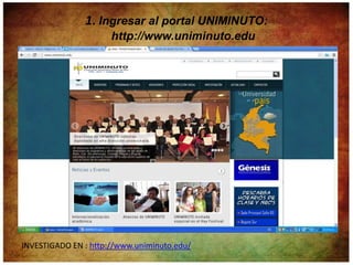 1. Ingresar al portal UNIMINUTO:
                      http://www.uniminuto.edu




INVESTIGADO EN : http://www.uniminuto.edu/
 