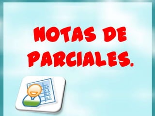NOTAS DE
PARCIALES.
 