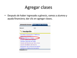 Agregar clases
• Después de haber ingresado a génesis, vamos a alumno y
  ayuda financiera; dar clic en agregar clases.
 