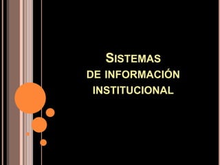 SISTEMAS
DE INFORMACIÓN
 INSTITUCIONAL
 
