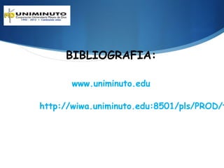 BIBLIOGRAFIA:

       www.uniminuto.edu

http://wiwa.uniminuto.edu:8501/pls/PROD/t
 