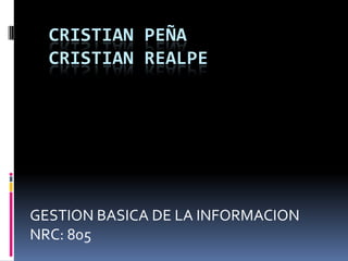 CRISTIAN PEÑA
  CRISTIAN REALPE




GESTION BASICA DE LA INFORMACION
NRC: 805
 