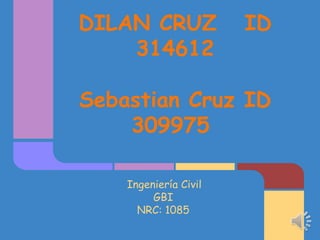 DILAN CRUZ             ID
    314612

Sebastian Cruz ID
    309975

    Ingeniería Civil
         GBI
      NRC: 1085
 