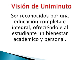 Ser reconocidos por una
 educación completa e
integral, ofreciéndole al
estudiante un bienestar
 académico y personal.
 