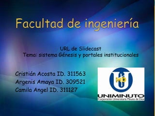 URL de Slidecast
  Tema: sistema Génesis y portales institucionales


Cristián Acosta ID. 311563
Argenis Amaya ID. 309521
Camila Angel ID. 311127
 