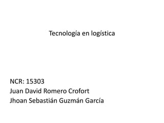 Tecnología en logística




NCR: 15303
Juan David Romero Crofort
Jhoan Sebastián Guzmán García
 