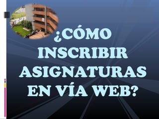 ¿CÓMO
  INSCRIBIR
ASIGNATURAS
 EN VÍA WEB?
 