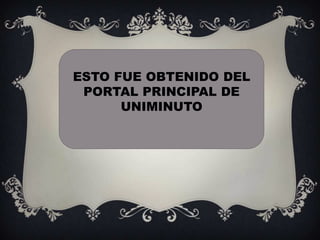 ESTO FUE OBTENIDO DEL
 PORTAL PRINCIPAL DE
      UNIMINUTO
 