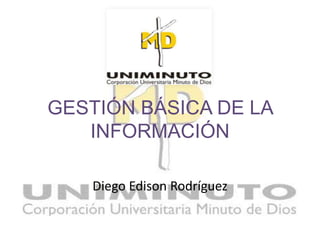 GESTIÓN BÁSICA DE LA
   INFORMACIÓN

   Diego Edison Rodríguez
 