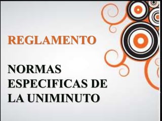 REGLAMENTO

NORMAS
ESPECIFICAS DE
LA UNIMINUTO
 