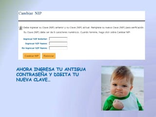 AHORA INGRESA TU ANTIGUA
CONTRASEÑA Y DIGITA TU
NUEVA CLAVE…
 