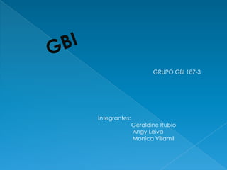 GRUPO GBI 187-3




Integrantes:
               Geraldine Rubio
               Angy Leiva
               Monica Villamil
 