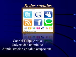 Redes sociales




      Gabriel Felipe Ardila
     Universidad uniminuto
Administración en salud ocupacional
 