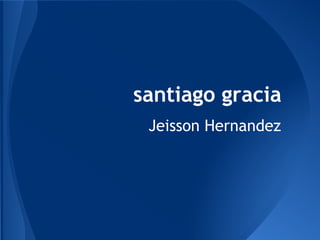 santiago gracia
Jeisson Hernandez
 