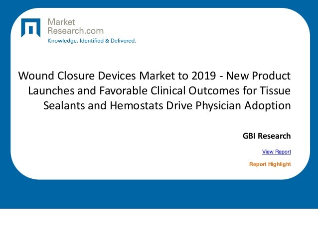Wound Closure Devices Market to 2019 - New Product
Launches and Favorable Clinical Outcomes for Tissue
Sealants and Hemostats Drive Physician Adoption
GBI Research
View Report
Report Highlight
 