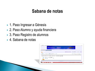  1. Paso Ingresar a Génesis
 2. Paso Alumno y ayuda financiera
 3. Paso Registro de alumnos
 4. Sabana de notas
 