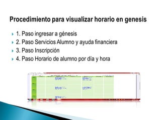  1. Paso ingresar a génesis
 2. Paso Servicios Alumno y ayuda financiera
 3. Paso Inscripción
 4. Paso Horario de alumno por día y hora
 