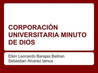 CORPORACIÓN
UNIVERSITARIA MINUTO
DE DIOS
Elkin Leonardo Barajas Beltran
Sebastian Alvarez lamus
 