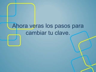 Ahora veras los pasos para
cambiar tu clave.
 