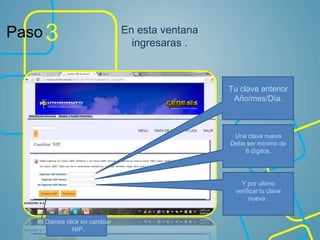 Paso 3 En esta ventana
ingresaras .
Tu clave anterior
Año/mes/Día.
Una clave nueva
Debe ser mínimo de
6 dígitos.
Y por ultimo
verificar tu clave
nueva .
Damos click en cambiar
NIP.
 