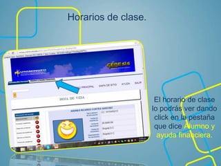 Horarios de clase.
El horario de clase
lo podrás ver dando
click en la pestaña
que dice Alumno y
ayuda financiera.
 