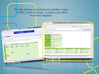 En esta ventana encontraras con detalle la clase
, el NRC, el día ,el bloque , el salón y por ultimo
el profesor asignado.
 