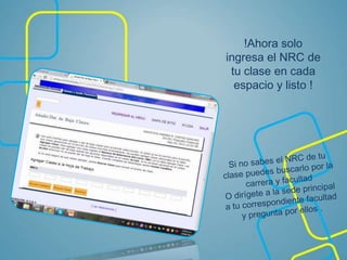 !Ahora solo
ingresa el NRC de
tu clase en cada
espacio y listo !
 
