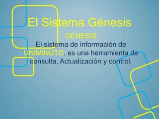 El Sistema Génesis
GENESIS
El sistema de información de
UNIMINUTO, es una herramienta de
consulta, Actualización y control.
 