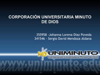 CORPORACIÓN UNIVERSITARIA MINUTO
DE DIOS
355958 -Johanna Lorena Diaz Poveda
341546 - Sergio David Mendoza Aldana
 