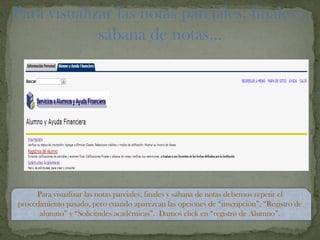 Para visualizar las notas parciales, finales y
sábana de notas…
Para visualizar las notas parciales, finales y sábana de notas debemos repetir el
procedimiento pasado, pero cuando aparezcan las opciones de “inscripción”, “Registro de
alumno” y “Solicitudes académicas”. Damos click en “registro de Alumno”.
 