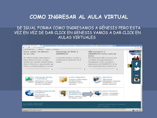 COMO INGRESAR AL AULA VIRTUAL
DE IGUAL FORMA COMO INGRESAMOS A GÉNESIS PERO ESTA
VEZ EN VEZ DE DAR CLICK EN GENESIS VAMOS A DAR CLICK EN
AULAS VIRTUALES
 